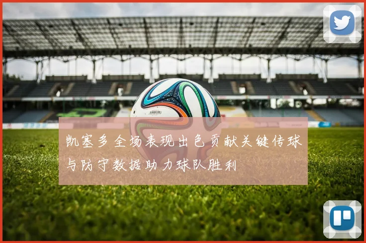 凯塞多全场表现出色贡献关键传球与防守数据助力球队胜利