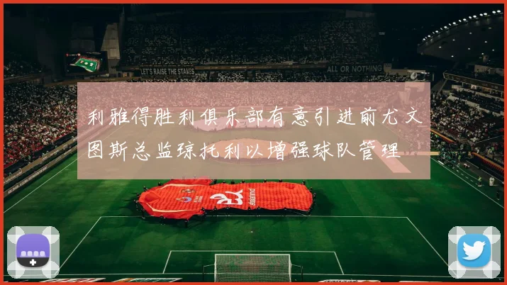 利雅得胜利俱乐部有意引进前尤文图斯总监琼托利以增强球队管理