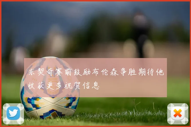 东契奇赛前鼓励布伦森争胜期待他收获更多祝贺信息