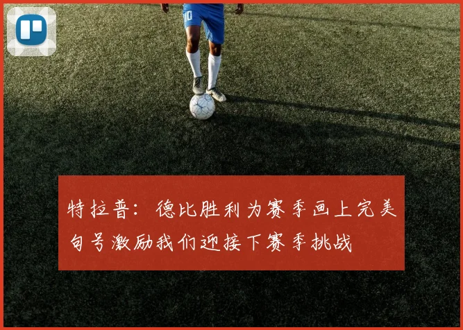 特拉普：德比胜利为赛季画上完美句号激励我们迎接下赛季挑战