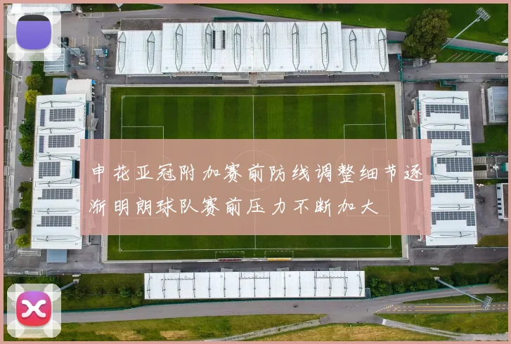 申花亚冠附加赛前防线调整细节逐渐明朗球队赛前压力不断加大