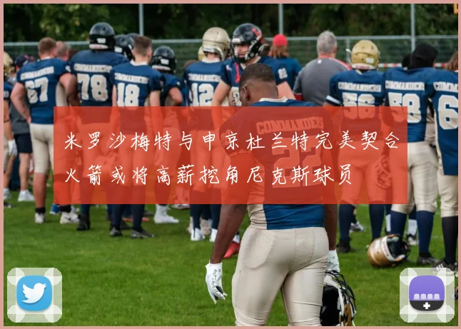 米罗沙梅特与申京杜兰特完美契合火箭或将高薪挖角尼克斯球员