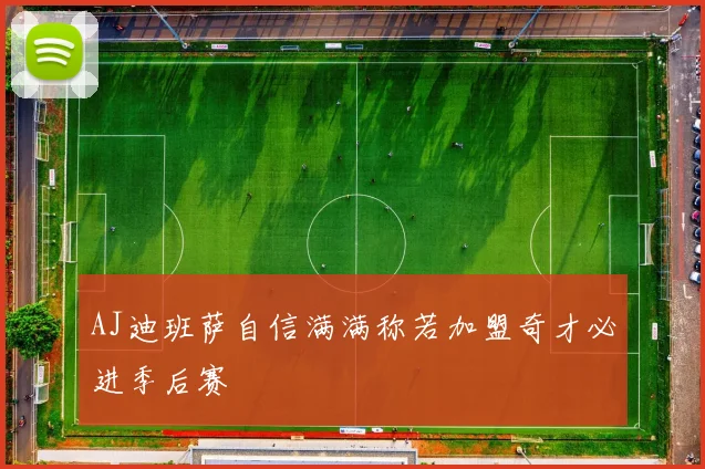 AJ迪班萨自信满满称若加盟奇才必进季后赛
