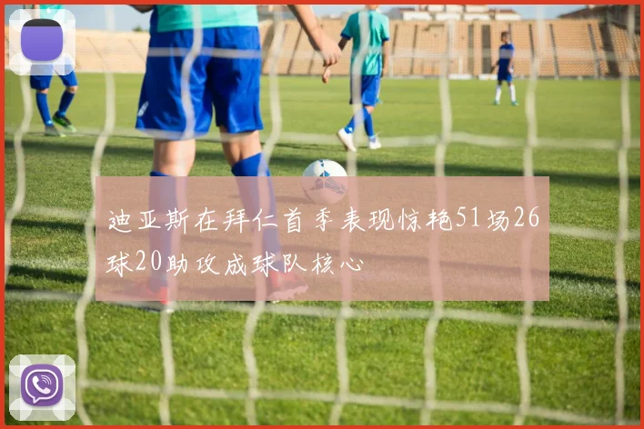 迪亚斯在拜仁首季表现惊艳51场26球20助攻成球队核心