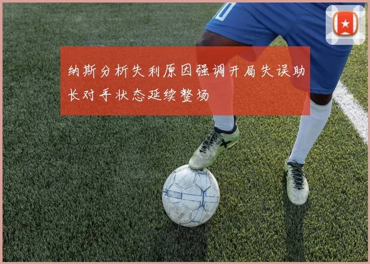 纳斯分析失利原因强调开局失误助长对手状态延续整场