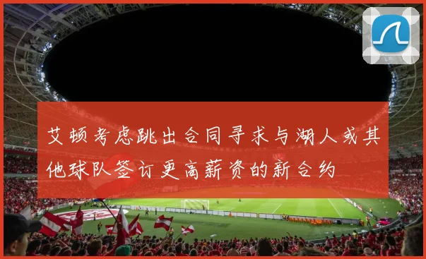 艾顿考虑跳出合同寻求与湖人或其他球队签订更高薪资的新合约