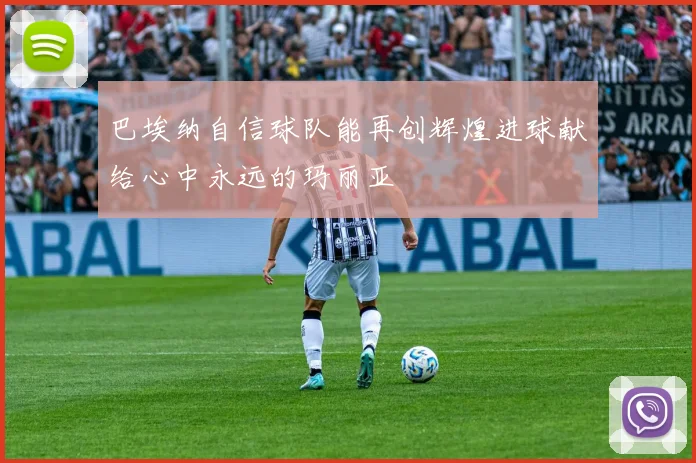巴埃纳自信球队能再创辉煌进球献给心中永远的玛丽亚
