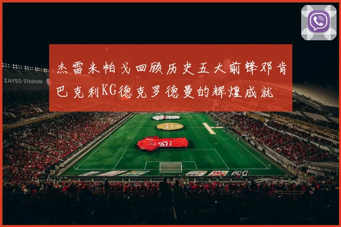 杰雷米帕戈回顾历史五大前锋邓肯巴克利KG德克罗德曼的辉煌成就