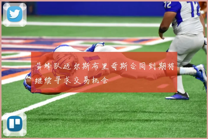 黄蜂队迈尔斯布里奇斯合同到期将继续寻求交易机会