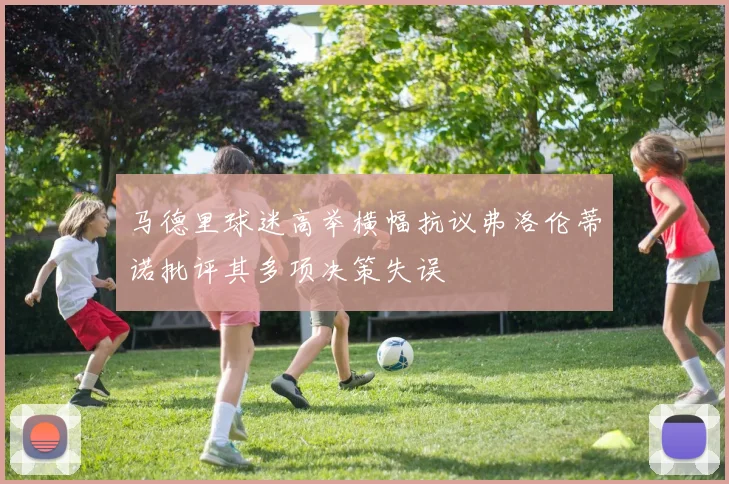 马德里球迷高举横幅抗议弗洛伦蒂诺批评其多项决策失误