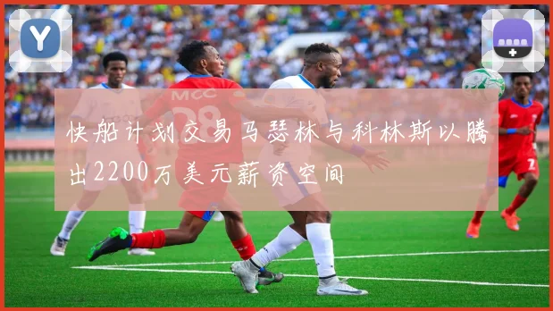 快船计划交易马瑟林与科林斯以腾出2200万美元薪资空间