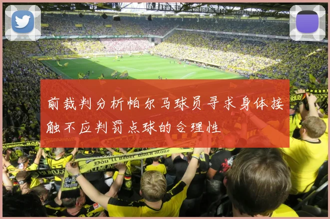 前裁判分析帕尔马球员寻求身体接触不应判罚点球的合理性