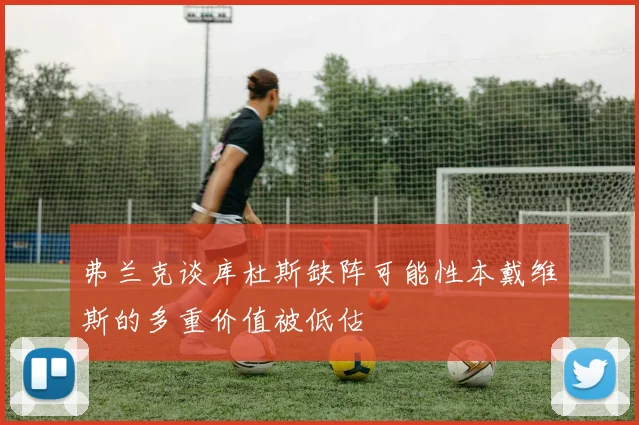 弗兰克谈库杜斯缺阵可能性本戴维斯的多重价值被低估